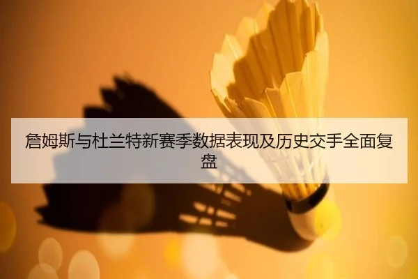 詹姆斯与杜兰特新赛季数据表现及历史交手全面复盘